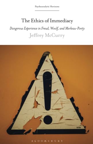 Ethics of Immediacy, The: Dangerous Experience in Freud, Woolf, and Merleau-Ponty (Psychoanalytic Horizons) von Bloomsbury Academic