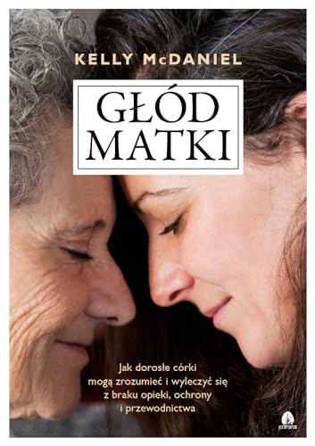 Głód matki: Jak dorosłe córki mogą zrozumieć i wyleczyć się z braku opieki, ochrony i przewodnictwa Głód matki: Jak dorosłe córki mogą zrozumieć i wyleczyć się z braku opieki, ochrony i przewodnictwa