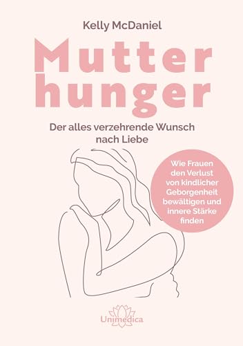 Mutterhunger: Der alles verzehrende Wunsch nach Liebe. Wie Frauen den Verlust von kindlicher Geborgenheit bewältigen und innere Stärke finden von Narayana Verlag GmbH