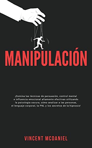 Manipulación: ¡Domina las técnicas de persuasión, control mental e influencia emocional altamente efectivas utilizando la psicología oscura, cómo ... la PNL y los secretos de la hipnosis!