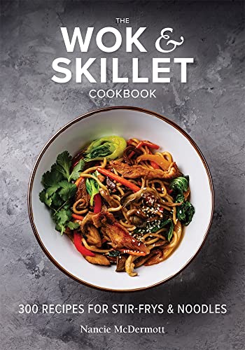 The Wok and Skillet Cookbook: 300 Recipes for Stir-Frys & Noodles