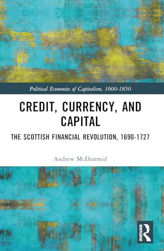 Credit, Currency, and Capital: The Scottish Financial Revolution, 1690-1727 (Political Economies of Capitalism, 1600-1850) von Routledge