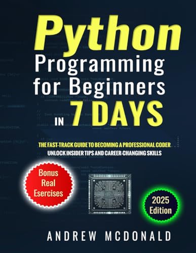 Python Programming for Beginners in 7 Days: The Fast-Track Guide to Becoming a Professional Coder Unlock Insider Tips and Career-Changing Skills