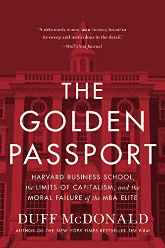 The Golden Passport: Harvard Business School, the Limits of Capitalism, and the Moral Failure of the MBA Elite The Golden Passport: Harvard Business School, the Limits of Capitalism, and the Moral Failure of the MBA Elite