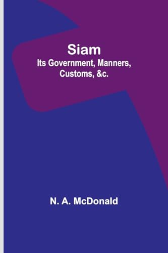 Siam: Its Government, Manners, Customs, &c. von Alpha Edition