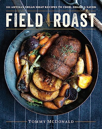 Field Roast: 101 Artisan Vegan Meat Recipes to Cook, Share, and Savor