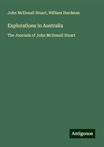 Explorations in Australia: The Journals of John McDouall Stuart von Antigonos Verlag