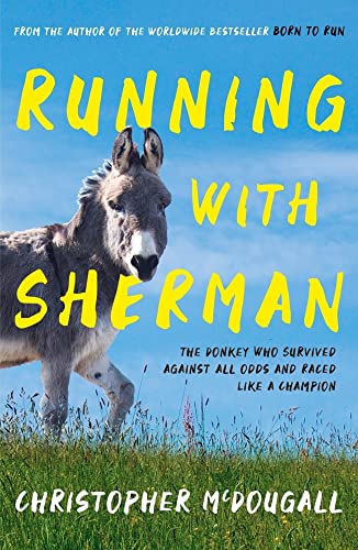 Running with Sherman: The Donkey Who Survived Against All Odds and Raced Like a Champion Running with Sherman: The Donkey Who Survived Against All Odds and Raced Like a Champion