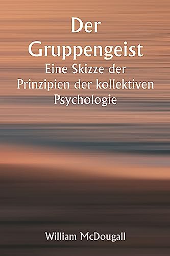 Der Gruppengeist Eine Skizze der Prinzipien der kollektiven Psychologie; Mit einigen Versuchen, sie auf die Interpretation des nationalen Lebens und Charakters anzuwenden