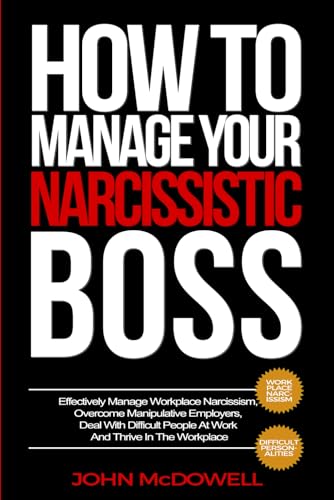 HOW TO MANAGE YOUR NARCISSISTIC BOSS: Effectively Manage Workplace Narcissism, Overcome Manipulative Employers, Deal With Difficult People At Work And Thrive In The Workplace von Independently published