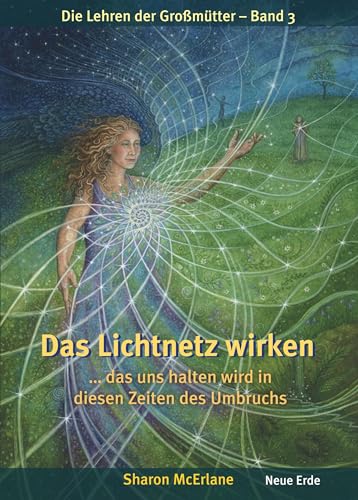 Das Lichtnetz wirken: ... das uns halten wird in diesen Zeiten des Umbruchs – Die Lehren der Großmütter 3 von NEUE ERDE GmbH / Neue Erde GmbH