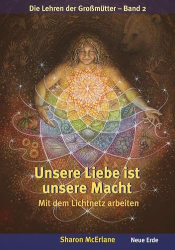 Unsere Liebe ist unsere Macht: Mit dem Lichtnetz arbeiten – Die Lehren der Großmütter 2 von Neue Erde GmbH