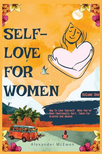 Self-Love For Women: How To Love Yourself When You've Been Emotionally Hurt, Taken For Granted, And Abused von Ingramspark