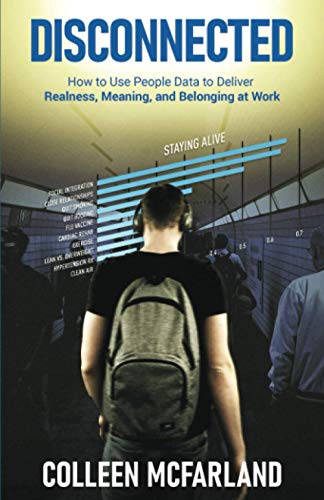 Disconnected: How to Use People Data to Deliver Realness, Meaning, and Belonging at Work: How to Deliver Realness, Meaning, and Belonging at Work Disconnected: How to Use People Data to Deliver Realness, Meaning, and Belonging at Work: How to Deliver Realness, Meaning, and Belonging at Work