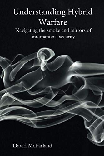 Understanding Hybrid Warfare: Navigating the smoke and mirrors of international security von Independently published
