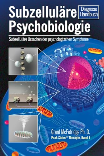 Subzelluläre Psychobiologie Diagnosehandbuch: Subzelluläre Ursachen für psychologische Symptome (Peak States(r)-Therapie, Band 1)
