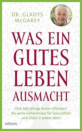 Was ein gutes Leben ausmacht: Eine 102-jährige Ärztin offenbart die sechs Geheimnisse für Gesundheit und Glück in jedem Alter von Integral