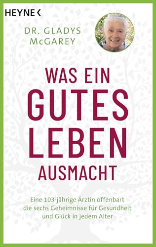 Was ein gutes Leben ausmacht: Eine 103-jährige Ärztin offenbart die sechs Geheimnisse für Gesundheit und Glück in jedem Alter Was ein gutes Leben ausmacht: Eine 103-jährige Ärztin offenbart die sechs Geheimnisse für Gesundheit und Glück in jedem Alter von Heyne Verlag