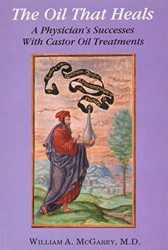 The Oil That Heals: A Physician's Successes With Castor Oil Treatments: A Physician's Successes with Caster Oil Treatments