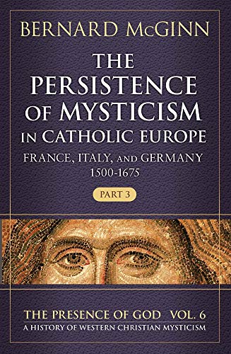 The Persistence of Mysticism in Catholic Europe: France, Italy, and Germany, (1500-1675) (The Presence of God, Band 6)