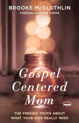 Gospel-Centered Mom: The Freeing Truth About What Your Kids Really Need