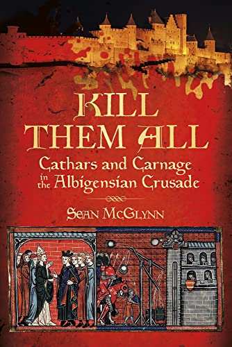 Kill Them All: Cathars and Carnage in the Albigensian Crusade von The History Press