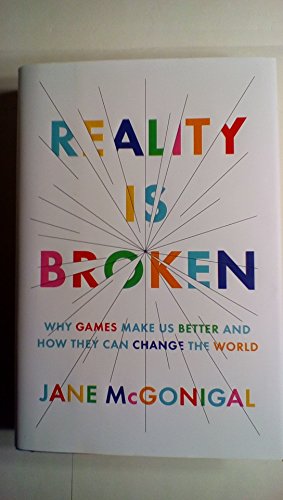 Reality Is Broken: Why Games Make Us Better and How They Can Change the World Reality Is Broken: Why Games Make Us Better and How They Can Change the World