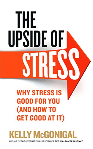 The Upside of Stress: Why stress is good for you (and how to get good at it)