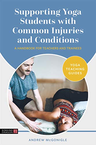 Supporting Yoga Students with Common Injuries and Conditions: A Handbook for Teachers and Trainees (Yoga Teaching Guides)
