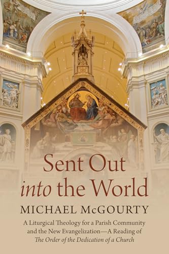 Sent Out into the World: A Liturgical Theology for a Parish Community and the New Evangelization--A Reading of the Order of the Dedication of a Church von Wipf and Stock