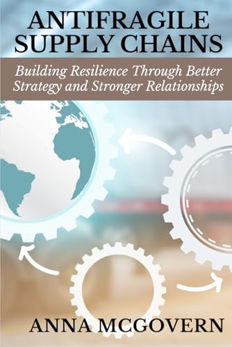 Antifragile Supply Chains: Building Resilience Through Better Strategy and Stronger Relationships von Independently published