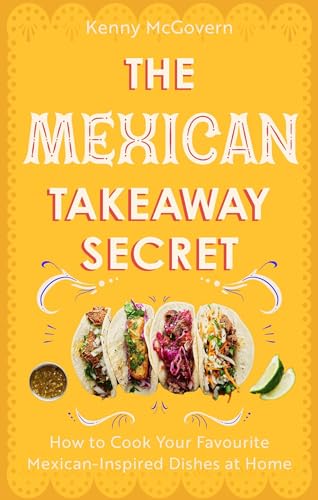 The Mexican Takeaway Secret: How to Cook Your Favourite Mexican-Inspired Dishes at Home