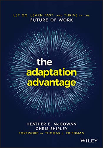The Adaptation Advantage: Let Go, Learn Fast, and Thrive in the Future of Work: Let Go, Learn Fast, and Thrive in the Future of Work