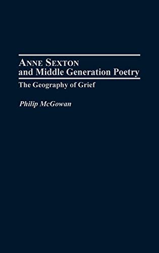 Anne Sexton and Middle Generation Poetry: The Geography of Grief (CONTRIBUTIONS TO THE STUDY OF AMERICAN LITERATURE, 16, Band 16)