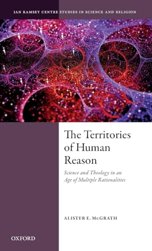 The Territories of Human Reason: Science and Theology in an Age of Multiple Rationalities (Ian Ramsey Centre Studies in Science and Religion)