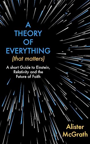 A Theory of Everything (That Matters): A Short Guide to Einstein, Relativity and the Future of Faith