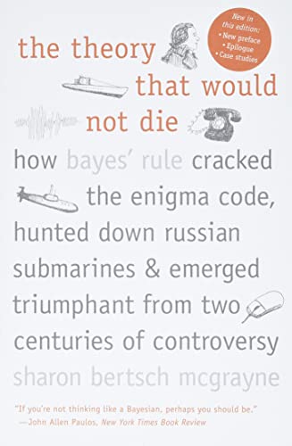 The Theory That Would Not Die: How Bayes' Rule Cracked the Enigma Code, Hunted Down Russian Submarines, and Emerged Triumphant from