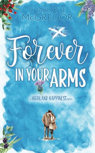 Highland Happiness – Forever in Your Arms: A small town rural romance in Scotland (Highland Happiness Saga, Band 1) von Charlotte McGregor