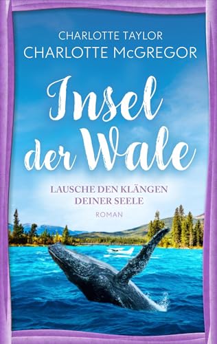 Insel der Wale - Lausche den Klängen deiner Seele: Ein Liebesroman über die magische Kraft des Verzeihens von Autorinnen-WG