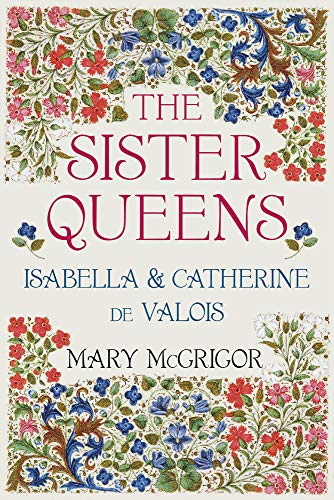 The Sister Queens: Isabella & Catherine de Valois: Isabella and Catherine de Valois