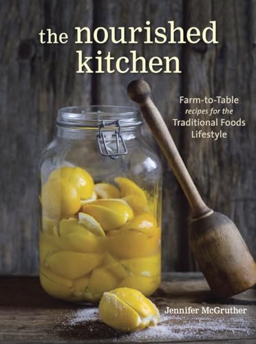 The Nourished Kitchen: Farm-to-Table Recipes for the Traditional Foods Lifestyle Featuring Bone Broths, Fermented Vegetables, Grass-Fed Meats, Wholesome Fats, Raw Dairy, and Kombuchas