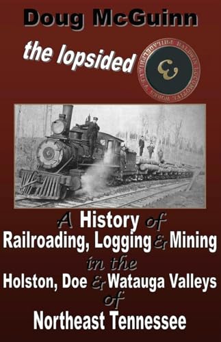 The Lopsided Three: A History of Railroading, Logging and Mining in the Holston, Doe and Watauga Valleys of Northeast Tennessee von lulu.com