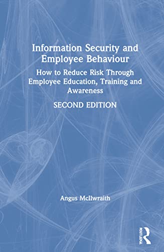 Information Security and Employee Behaviour: How to Reduce Risk Through Employee Education, Training and Awareness