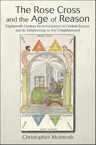 The Rose Cross and the Age of Reason: Eighteenth-Century Rosicrucianism in Central Europe and its Relationship to the Enlightenment (Suny Series in Western Esoteric Traditions)