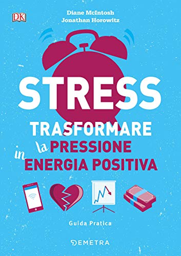 Stress. Trasformare la pressione in energia positiva (Pensare positivo)