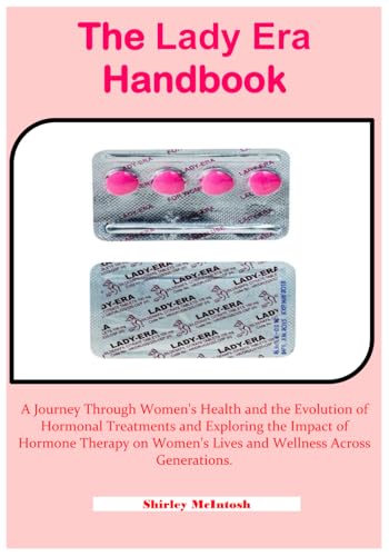 The Lady Era Handbook: A Journey Through Women's Health and the Evolution of Hormonal Treatments and Exploring the Impact of Hormone Therapy on Women's Lives and Wellness Across Generations.