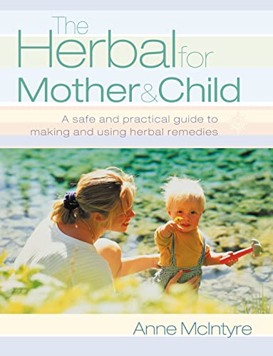 The Herbal for Mother and Child: Essential Home Remedies for a Healthy Pregnancy, a Trouble-Free Birth and Everyday Childhood Ailments