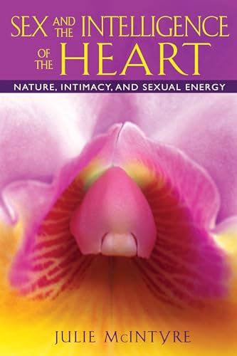Sex and the Intelligence of the Heart: Nature, Intimacy, and Sexual Energy von Destiny Books