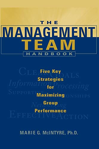 The Management Team Handbook: Five Key Strategies for Maximizing Group Performance (Jossey Bass Business & Management Series)