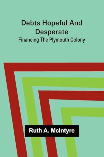 Debts Hopeful And Desperate: Financing The Plymouth Colony von Alpha Editions